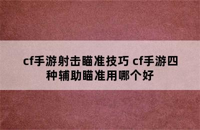 cf手游射击瞄准技巧 cf手游四种辅助瞄准用哪个好